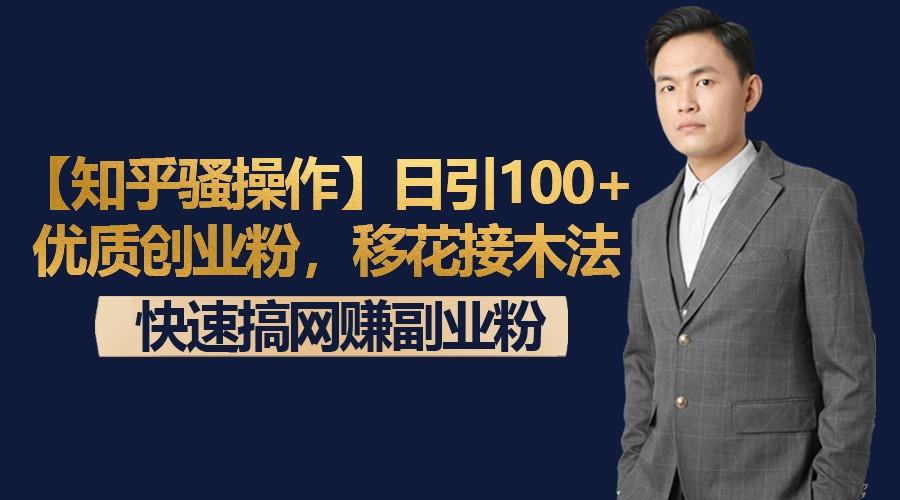 【知乎骚操作】日引100+优质创业粉，移花接木法，快速搞网赚副业粉 - 小毅网创-小毅网创