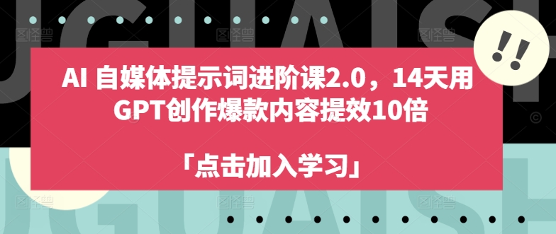 AI自媒体提示词进阶课2.0，14天用 GPT创作爆款内容提效10倍 - 小毅网创-小毅网创