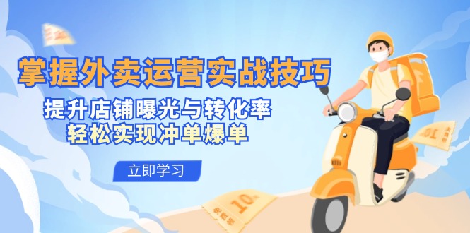 掌握外卖运营实战技巧，提升店铺曝光与转化率，轻松实现冲单爆单 - 小毅网创-小毅网创