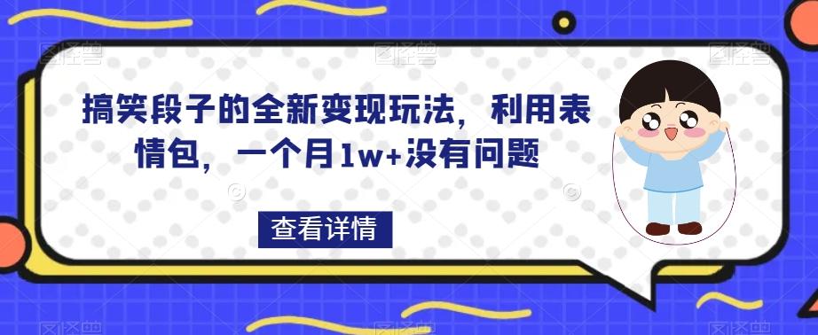 搞笑段子的全新变现玩法，利用表情包，一个月1w+没有问题【揭秘】-小毅网创