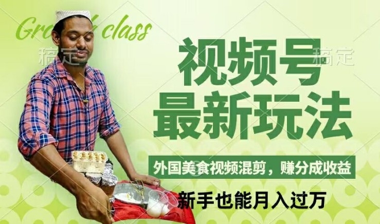 视频号新玩法，外国美食视频混剪，撸分成计划收益，视频制作简单，轻松月入过万【揭秘】 - 小毅网创-小毅网创