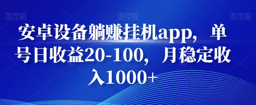 安卓设备躺赚挂机app，单号日收益20-100，月稳定收入1000+ - 小毅网创-小毅网创