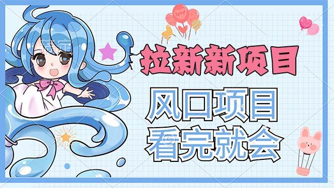拉新界的新玩法，风口项目，看完就会，动手就有 - 小毅网创-小毅网创