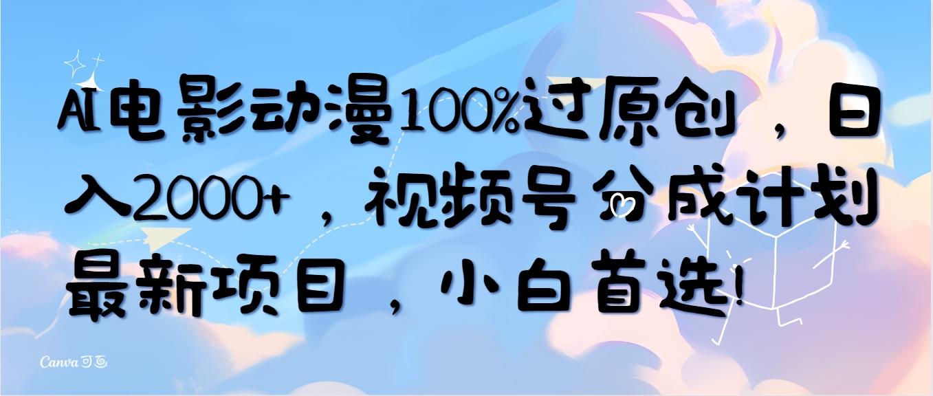 (10052期)AI电影动漫100%过原创，日入2000+，视频号分成计划最新项目，小白首选！-小毅网创
