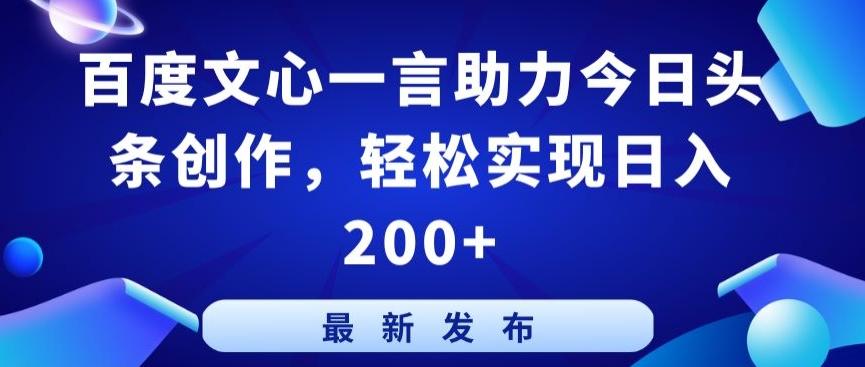 百度文心一言助力今日头条创作，轻松实现日入200+【揭秘】 - 小毅网创-小毅网创