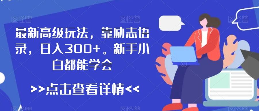 最新高级玩法，靠励志语录，日入300+，新手小白都能学会【揭秘】 - 小毅网创-小毅网创