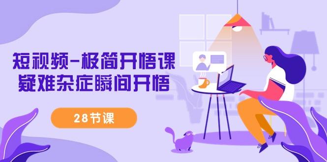 短视频-极简开悟课，疑难杂症瞬间开悟(28节课) - 小毅网创-小毅网创