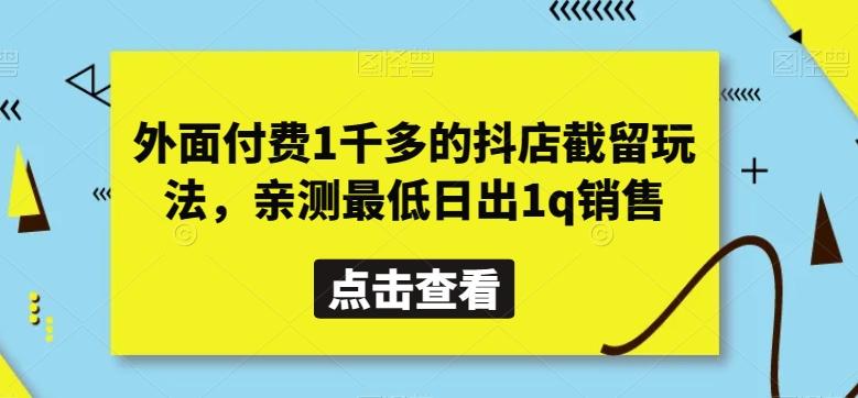 外面付费1千多的抖店截留玩法，亲测最低日出1q销售【揭秘】-小毅网创