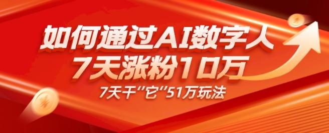 AI数字人4.0版、每天10分钟单账号7天涨粉10万、7天变现51万 - 小毅网创-小毅网创