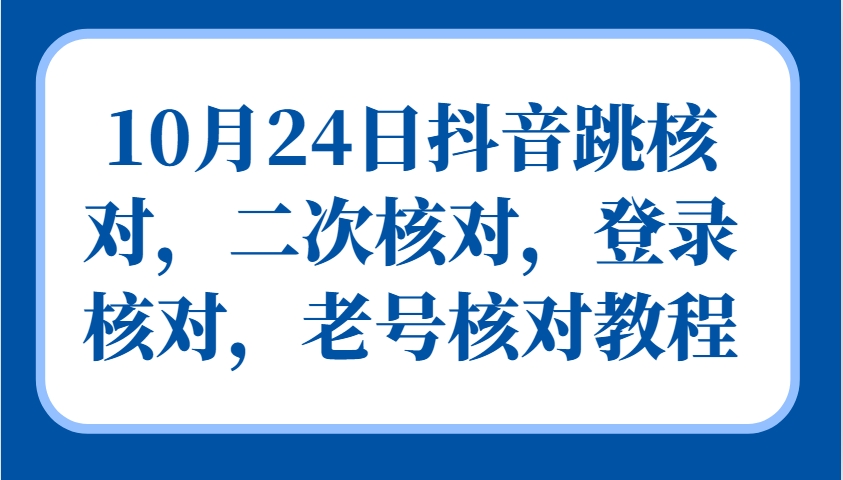 10月24日抖音跳核对，二次核对，登录核对，老号核对教程-小毅网创