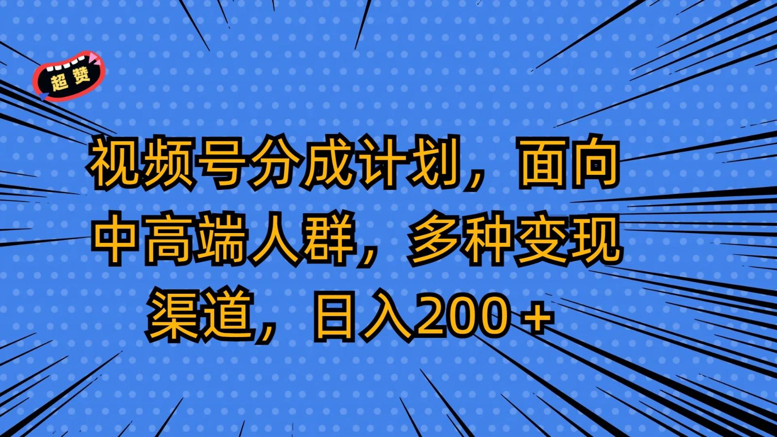视频号分成计划，面向中高端人群，多种变现渠道，日入200＋-小毅网创