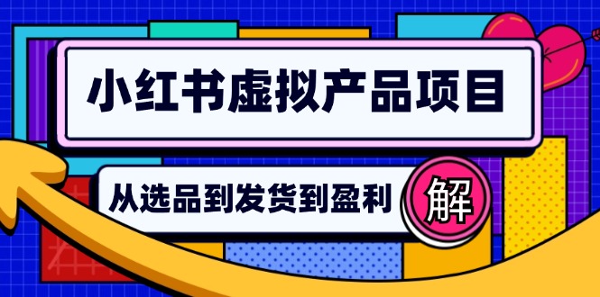 小红书虚拟产品店铺运营指南：从选品到自动发货，轻松实现日躺赚几百-小毅网创