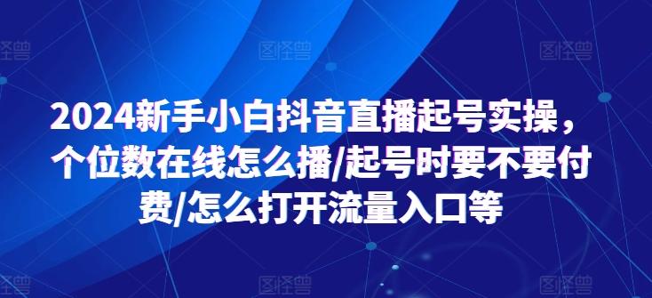 2024新手小白抖音直播起号实操，个位数在线怎么播/起号时要不要付费/怎么打开流量入口等 - 小毅网创-小毅网创