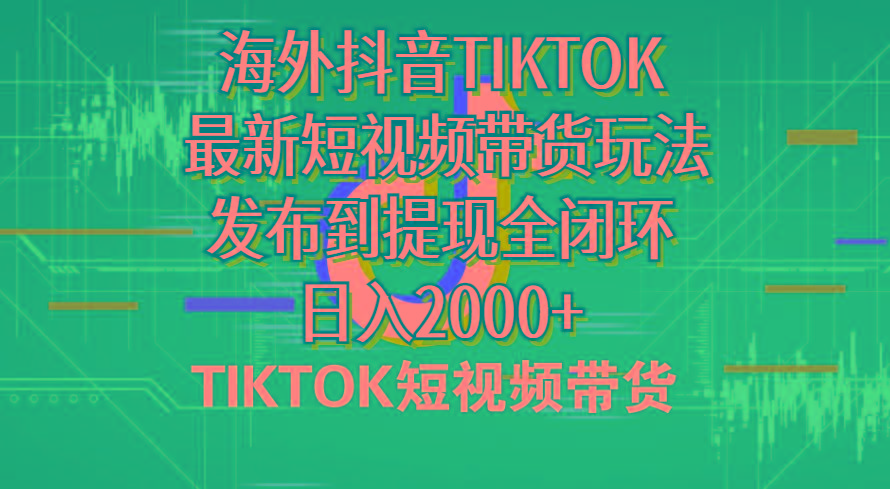 海外短视频带货，最新短视频带货玩法发布到提现全闭环，日入2000+ - 小毅网创-小毅网创