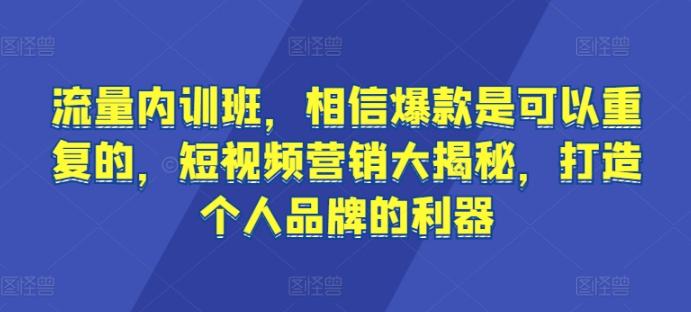 流量内训班，相信爆款是可以重复的，短视频营销大揭秘，打造个人品牌的利器 - 小毅网创-小毅网创