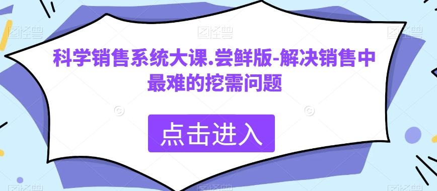 科学销售系统大课.尝鲜版-解决销售中最难的挖需问题 - 小毅网创-小毅网创