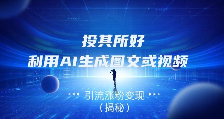 投其所好，利用AI生成图文或视频引流涨粉变现（揭秘） - 小毅网创-小毅网创