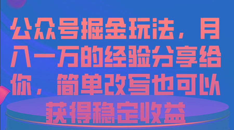 公众号掘金玩法，月入一万的经验分享给你，简单改写也可以获得稳定收益 - 小毅网创-小毅网创