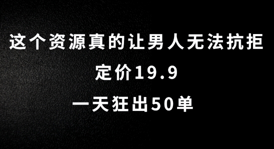 这个资源真的让男人无法抗拒，定价19.9.一天狂出50单【揭秘】 - 小毅网创-小毅网创