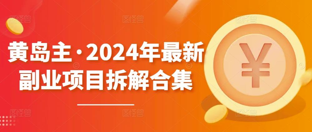 黄岛主·2024年最新副业项目拆解合集【无水印】 - 小毅网创-小毅网创