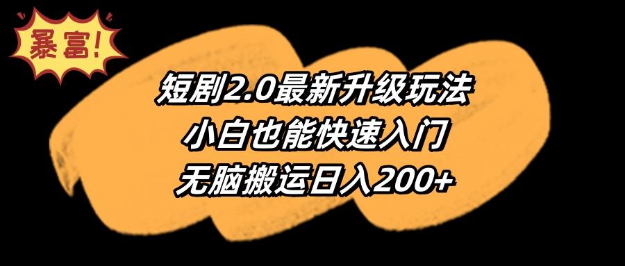 (9375期)短剧2.0最新升级玩法，小白也能快速入门，无脑搬运日入200+ - 小毅网创-小毅网创