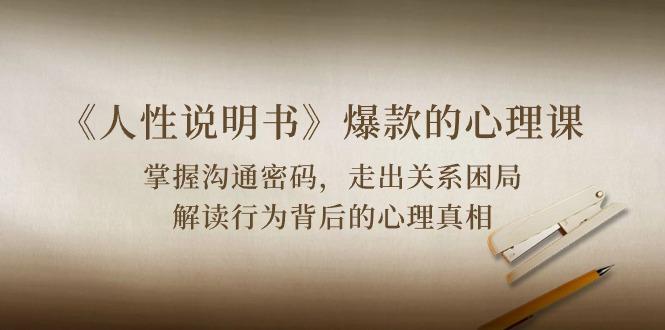 《人性 说明书》爆款的心理课：沟通密码/关系困局/解读行为背后心理真相 - 小毅网创-小毅网创