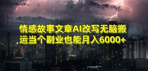 情感故事文章AI改写无脑搬运当个副业也能月入6000+【揭秘】 - 小毅网创-小毅网创