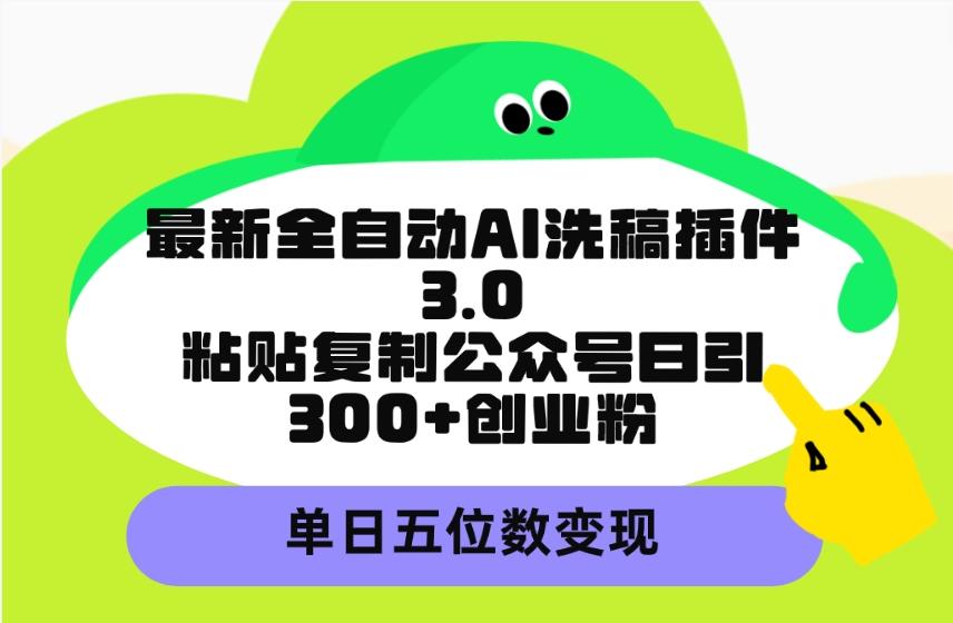 (9662期)最新全自动AI洗稿插件3.0，粘贴复制公众号日引300+创业粉，单日五位数变现 - 小毅网创-小毅网创