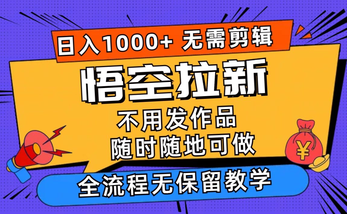 悟空拉新日入1000+无需剪辑当天上手，一部手机随时随地可做，全流程无... - 小毅网创-小毅网创