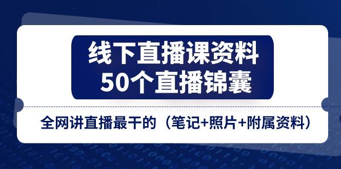 线下直播课资料、50个-直播锦囊，全网讲直播最干的(笔记+照片+附属资料 - 小毅网创-小毅网创