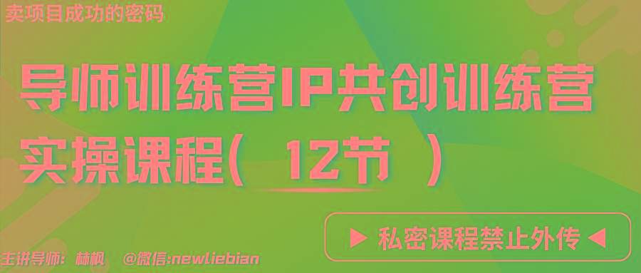 导师训练营3.0IP共创训练营私密实操课程(12节)-卖项目的密码成功秘诀 - 小毅网创-小毅网创