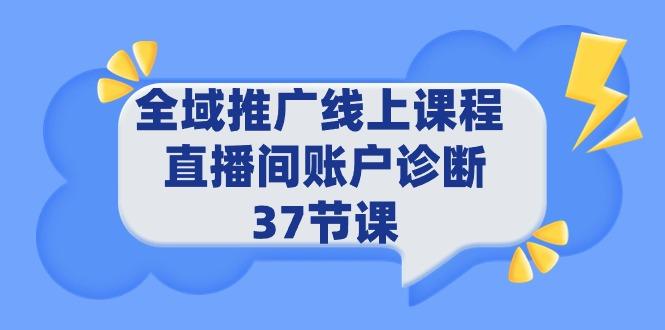 (9577期)全域推广线上课程 _ 直播间账户诊断 37节课 - 小毅网创-小毅网创