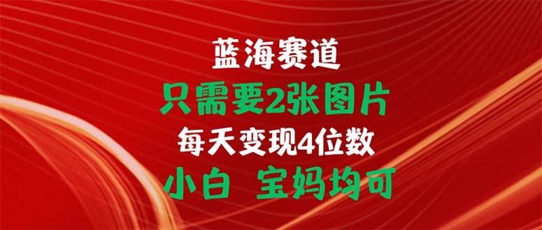 只需要2张图片 每天变现4位数 小白 宝妈均可 - 小毅网创-小毅网创
