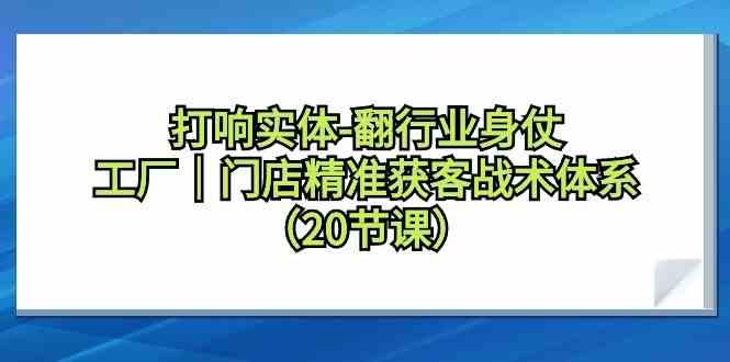 打响实体行业翻身仗，工厂门店精准获客战术体系(20节课) - 小毅网创-小毅网创