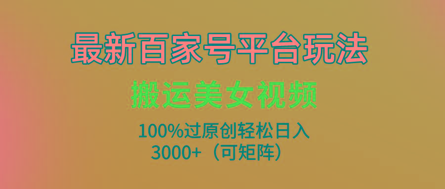 (9852期)最新百家号平台玩法，搬运美女视频100%过原创大揭秘，轻松日入3000+(可... - 小毅网创-小毅网创