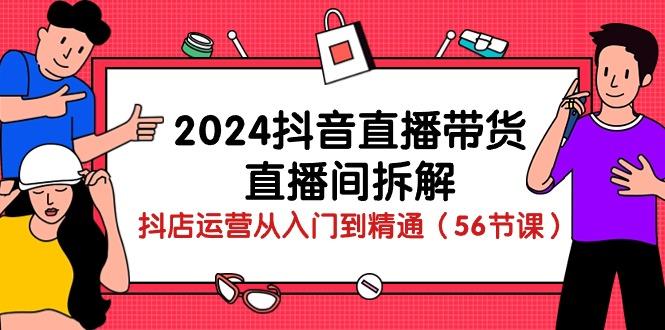 2024抖音直播带货-直播间拆解：抖店运营从入门到精通(56节课 - 小毅网创-小毅网创