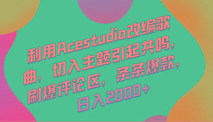 利用Acestudio改编歌曲，切入主题引起共鸣，刷爆评论区，条条爆款，日入2000+ - 小毅网创-小毅网创