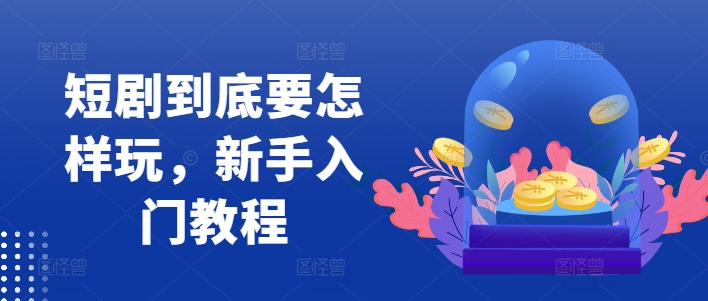 短剧到底要怎样玩，新手入门教程 - 小毅网创-小毅网创