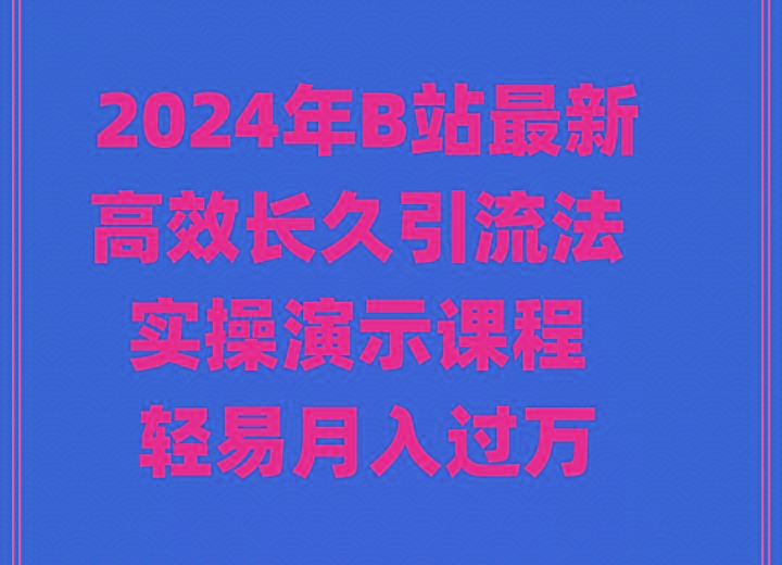 2024年B站最新高效长久引流法 实操演示课程 轻易月入过万 - 小毅网创-小毅网创
