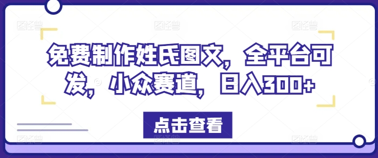 免费制作姓氏图文，全平台可发，小众赛道，日入300+【揭秘】 - 小毅网创-小毅网创