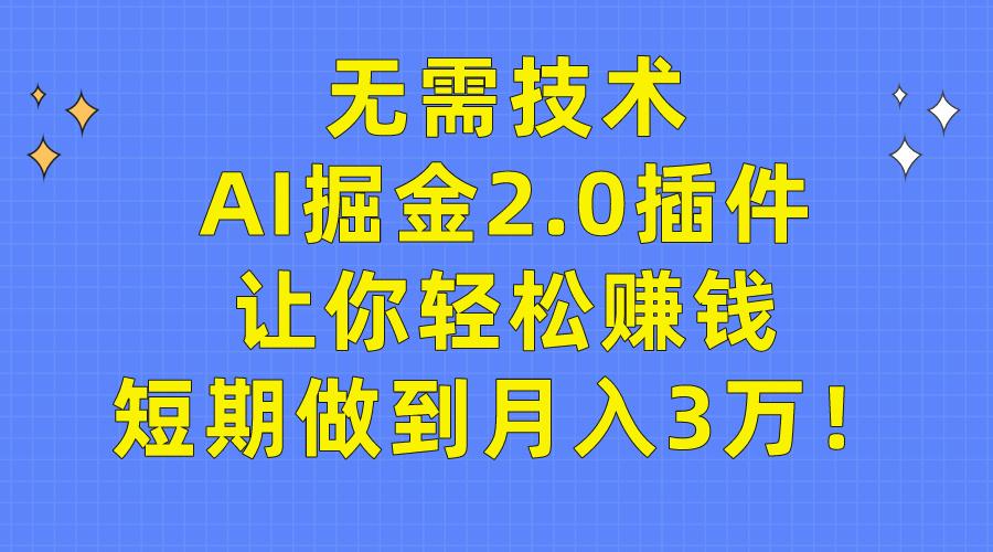 (9535期)无需技术，AI掘金2.0插件让你轻松赚钱，短期做到月入3万！-小毅网创