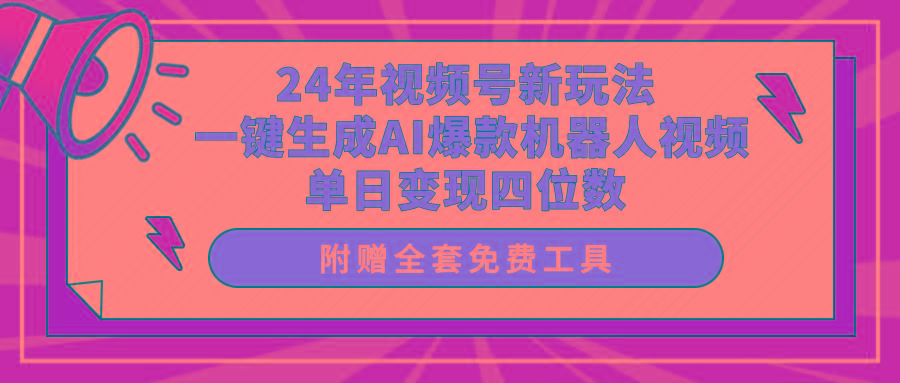 (10024期)24年视频号新玩法 一键生成AI爆款机器人视频，单日轻松变现四位数 - 小毅网创-小毅网创