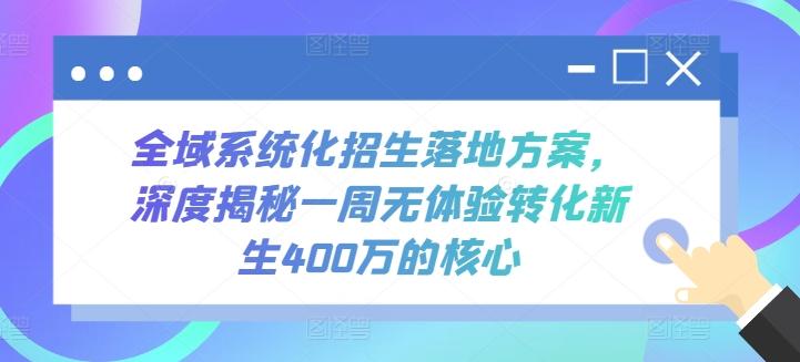 全域系统化招生落地方案，深度揭秘一周无体验转化新生400万的核心 - 小毅网创-小毅网创