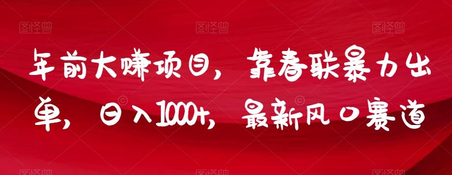 年前大赚项目，靠春联暴力出单，日入1000+，最新风口赛道【揭秘】 - 小毅网创-小毅网创