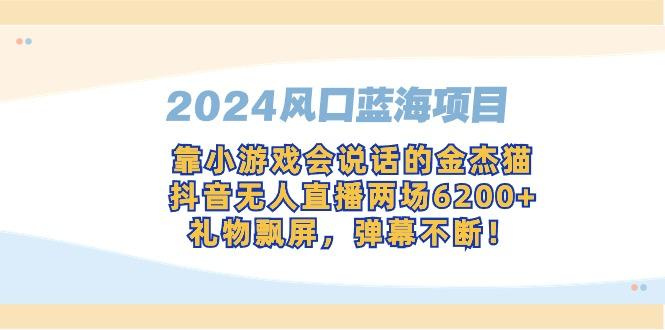 2024风口蓝海项目，靠小游戏会说话的金杰猫，抖音无人直播两场6200+，礼... - 小毅网创-小毅网创