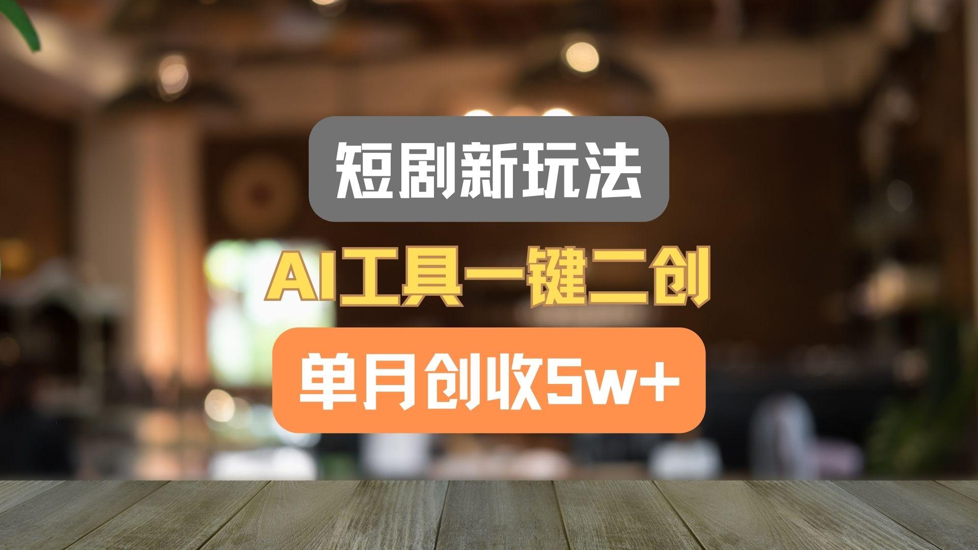 短剧新玩法，AI工具一键二创，单月创收5w+！ - 小毅网创-小毅网创
