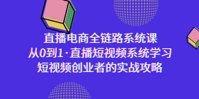 直播电商-全链路系统课，从0到1·直播短视频系统学习，短视频创业者的实战 - 小毅网创-小毅网创