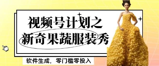 最新项目视频号计划之新奇果蔬服装秀，软件生成，零门槛零投入也可月入5000+【揭秘】 - 小毅网创-小毅网创