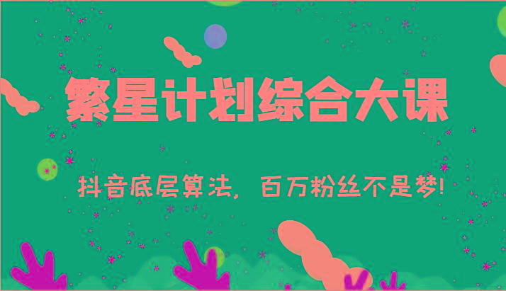 2024繁星计划综合大课：抖音底层算法，百万粉丝不是梦!(77节) - 小毅网创-小毅网创