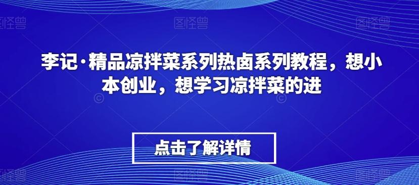 李记·精品凉拌菜系列热卤系列教程，想小本创业，想学习凉拌菜的进 - 小毅网创-小毅网创